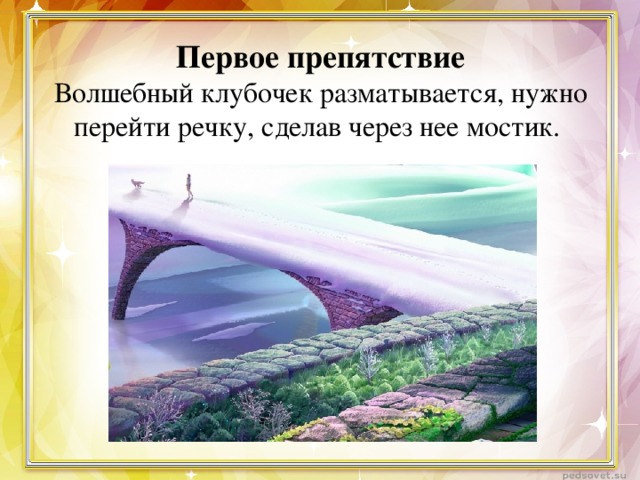 Первое препятствие  Волшебный клубочек разматывается, нужно перейти речку, сделав через нее мостик.