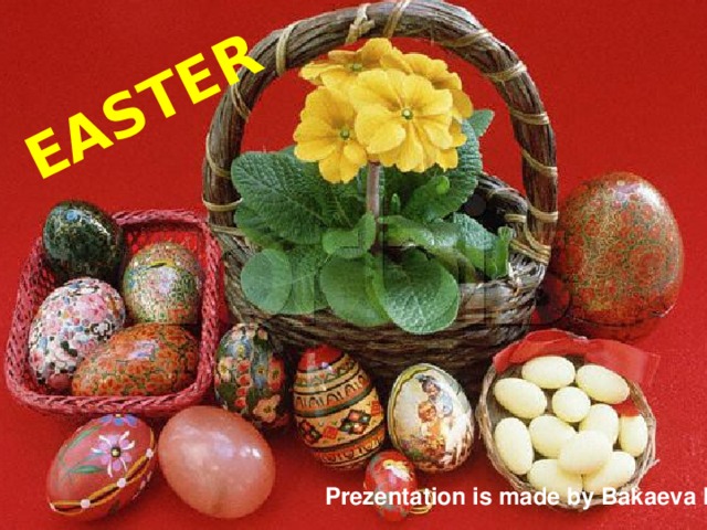 EASTER Prezentation is made by Bakaeva Irina