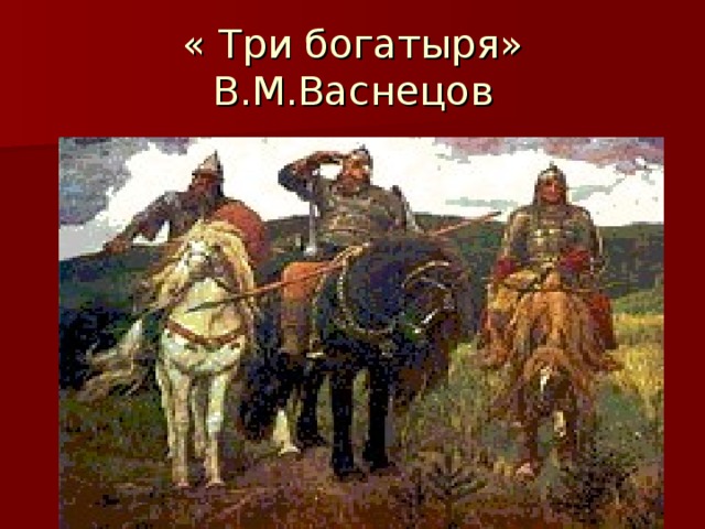 « Три богатыря»  В.М.Васнецов