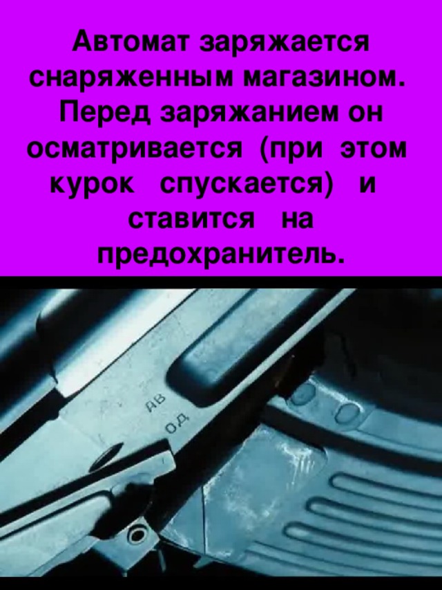 Автомат заряжается снаряженным магазином. Перед заряжанием он осматривается (при этом курок спускается) и ставится на предохранитель.