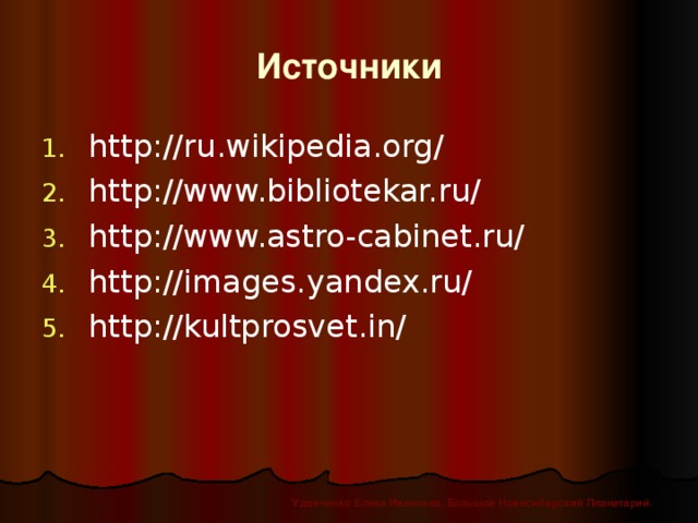 Источники http://ru.wikipedia.org/ http://www.bibliotekar.ru/ http://www.astro-cabinet.ru/ http://images.yandex.ru/ http://kultprosvet.in/ Удовченко Елена Ивановна. Большой Новосибирский Планетарий.