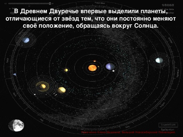 В Древнем Двуречье впервые выделили планеты, отличающиеся от звёзд тем, что они постоянно меняют своё положение, обращаясь вокруг Солнца.  Удовченко Елена Ивановна. Большой Новосибирский Планетарий.