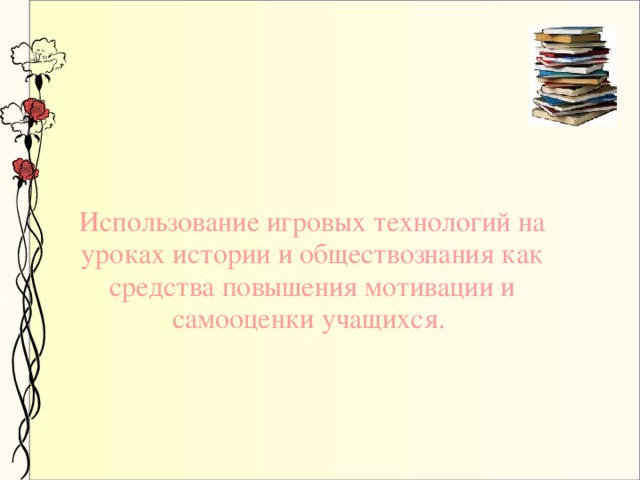 Использование игровых технологий на уроках истории и обществознания как средства повышения мотивации и самооценки учащихся.