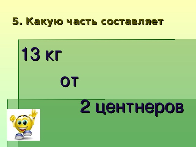 3 1 2 составляет 7. Какую часть составляет. Какую часть центнера составляет. Какую часть центнера составляет килограмм. Какую часть тонны составляет.