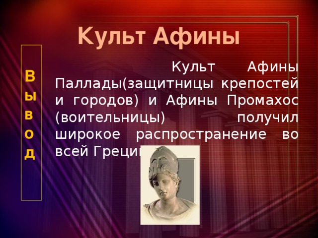 Культ Афины  В  ы  в  о  д     Культ Афины Паллады(защитницы крепостей и городов) и Афины Промахос (воительницы) получил широкое распространение во всей Греции.