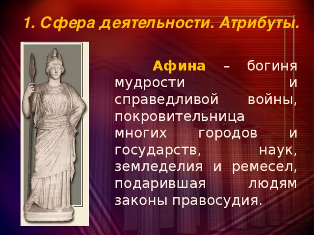 1. Сфера деятельности. Атрибуты.  Афина  – богиня мудрости и справедливой войны, покровительница многих городов и государств, наук, земледелия и ремесел, подарившая людям законы правосудия.