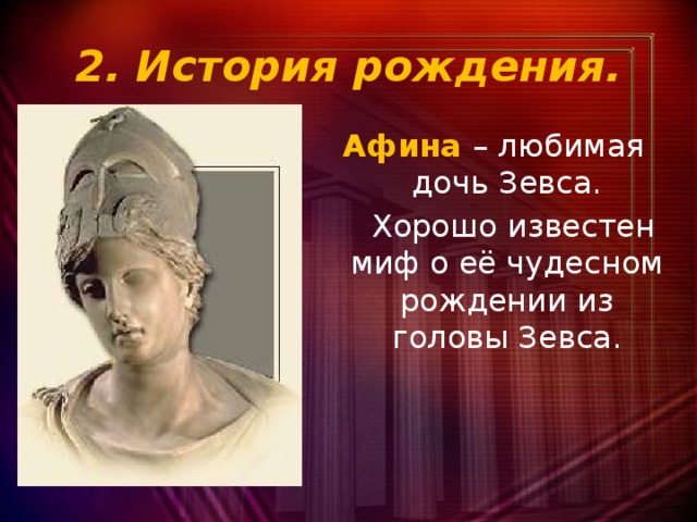 2. История рождения. Афина – любимая дочь Зевса.  Хорошо известен миф о её чудесном рождении из головы Зевса.