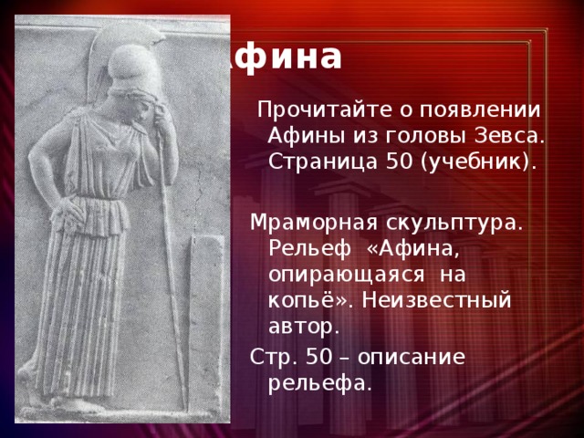 Афина  Прочитайте о появлении Афины из головы Зевса. Страница 50 (учебник). Мраморная скульптура. Рельеф «Афина, опирающаяся на копьё». Неизвестный автор. Стр. 50 – описание рельефа.