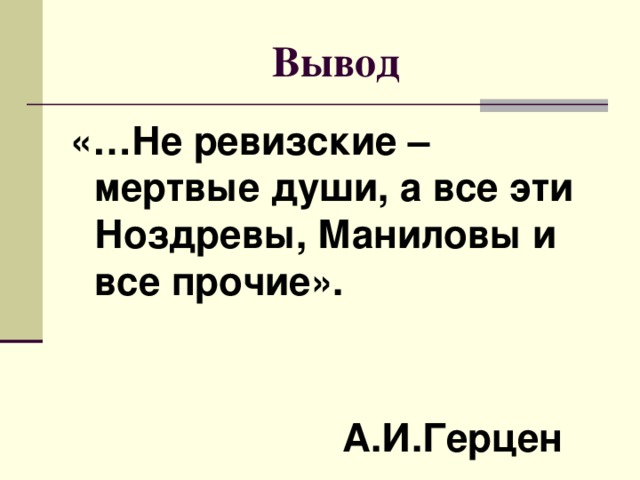 Вывод «…Не ревизские – мертвые души, а все эти Ноздревы, Маниловы и все прочие».   А.И.Герцен