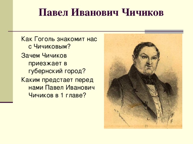 Павел Иванович Чичиков   Как Гоголь знакомит нас с Чичиковым? Зачем Чичиков приезжает в губернский город? Каким предстает перед нами Павел Иванович Чичиков в 1 главе?