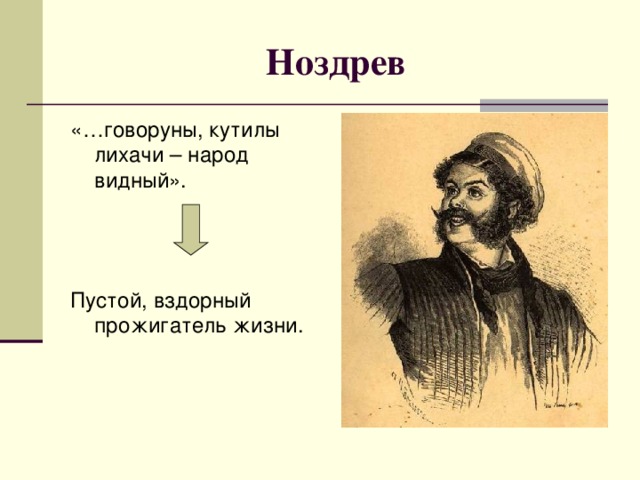 Ноздрев «…говоруны, кутилы лихачи – народ видный». Пустой, вздорный прожигатель жизни.