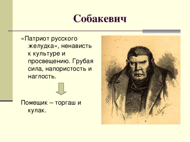 Собакевич «Патриот русского желудка», ненависть к культуре и просвещению. Грубая сила, напористость и наглость. Помещик – торгаш и кулак.