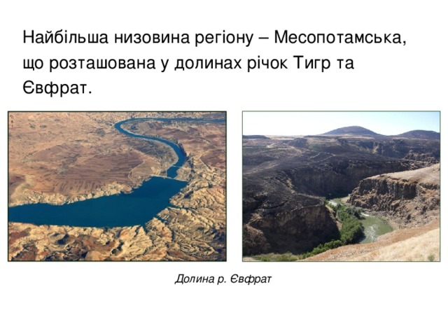 Найбільша низовина регіону – Месопотамська, що розташована у долинах річок Тигр та Євфрат.  Долина р. Євфрат