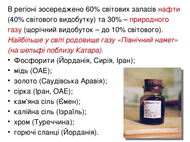 В регіоні зосереджено 60% світових запасів нафти (40% світового видобутку) та 30% – природного газу (щорічний видобуток – до 10% світового ) .  Найбільше у світі родовище газу «Північний намет» (на шельфі поблизу Катара).