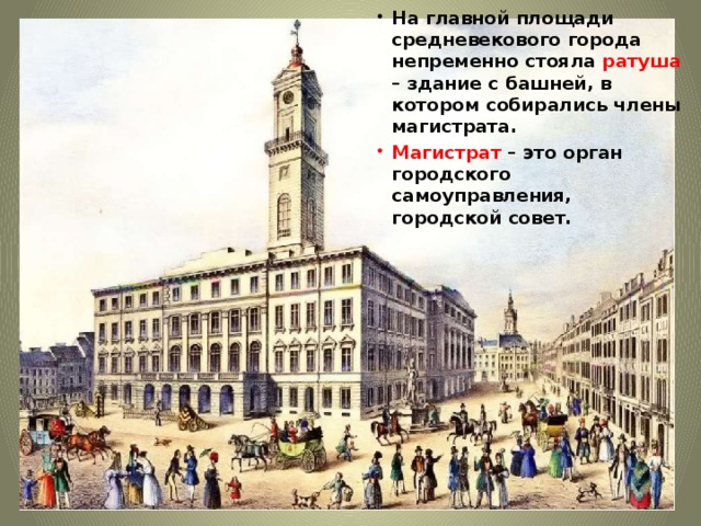 На главной площади средневекового города непременно стояла ратуша – здание с башней, в котором собирались члены магистрата. Магистрат – это орган городского самоуправления, городской совет.