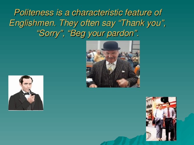 Politeness is a characteristic feature of Englishmen. They often say “Thank you”, “Sorry”, “Beg your pardon”.