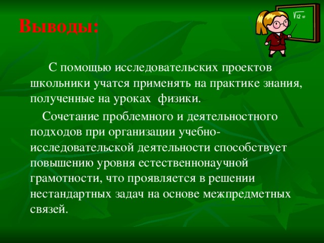 Выводы:  С помощью исследовательских проектов школьники учатся применять на практике знания, полученные на уроках физики.  Сочетание проблемного и деятельностного подходов при организации учебно-исследовательской деятельности способствует повышению уровня естественнонаучной грамотности, что проявляется в решении нестандартных задач на основе межпредметных связей.