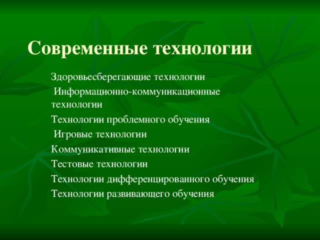 Современные технологии Здоровьесберегающие технологии  Информационно-коммуникационные технологии Технологии проблемного обучения  Игровые технологии Коммуникативные технологии Тестовые технологии Технологии дифференцированного обучения Технологии развивающего обучения