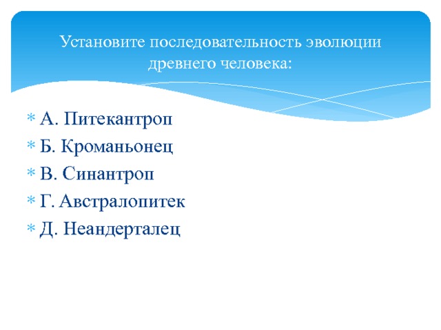 Установите последовательность эволюции древнего человека:   А. Питекантроп Б. Кроманьонец В. Синантроп Г. Австралопитек Д. Неандерталец 