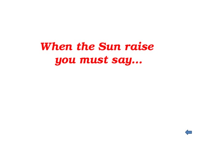 When the Sun raise you must say…