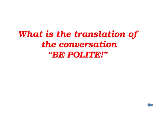 What is the translation of  the conversation “ BE POLITE!”
