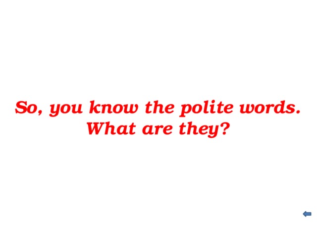 So, you know the polite words. What are they?