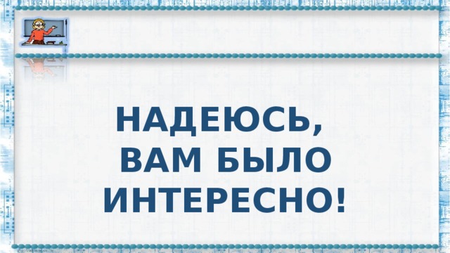 НАДЕЮСЬ, ВАМ БЫЛО ИНТЕРЕСНО!