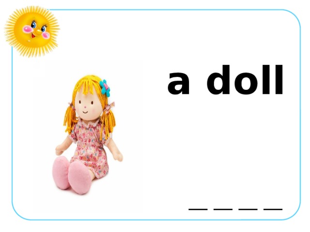a doll  __ __ __ __