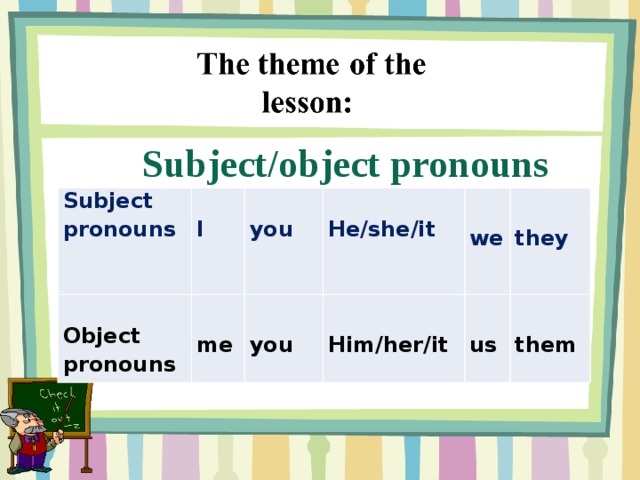 Subject/object pronouns Subject pronouns       I Object pronouns   me     you   you He/she/it  Him/her/it    we they us    them