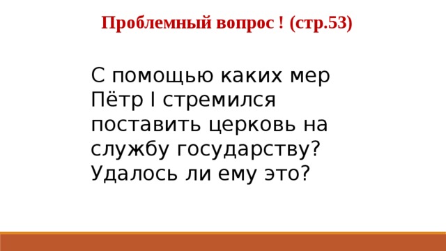 Проблемный вопрос ! (стр.53)   С помощью каких мер Пётр I стремился поставить церковь на службу государству? Удалось ли ему это?