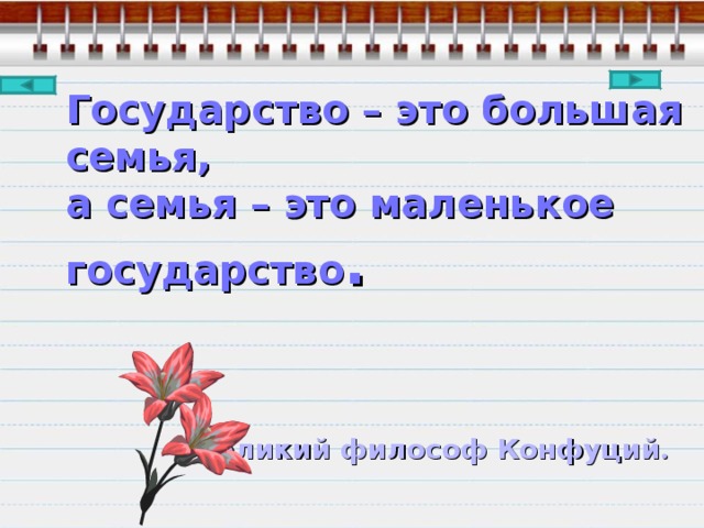 Государство – это большая семья,  а семья – это маленькое государство .        Великий философ Конфуций .