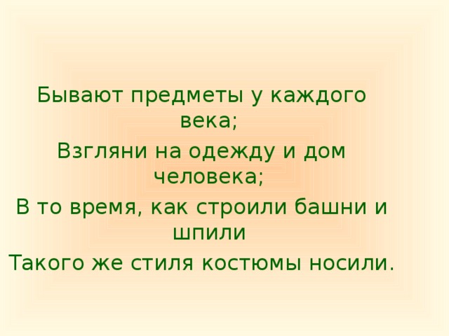 Бывают предметы у каждого века; Взгляни на одежду и дом человека; В то время, как строили башни и шпили Такого же стиля костюмы носили.