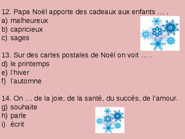 12. Papa Noël apporte des cadeaux aux enfants … .  malheureux  capricieux  sages 13. Sur des cartes postales de Noël on voit … .  le printemps  l’hiver  l’automne 14. On … de la joie, de la santé, du succès, de l’amour.