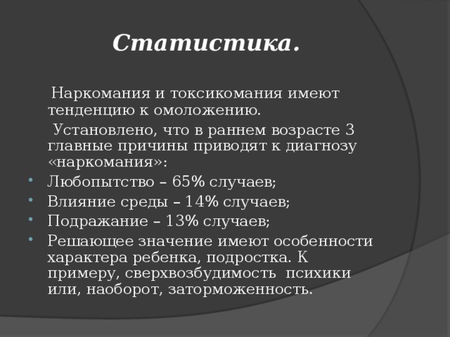 Статистика.  Наркомания и токсикомания имеют тенденцию к омоложению.  Установлено, что в раннем возрасте 3 главные причины приводят к диагнозу «наркомания»: