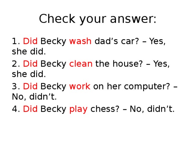 Yes she does. Did Becky tidy her Room Yes she did. She does. Did Becky Wash dad's car?.