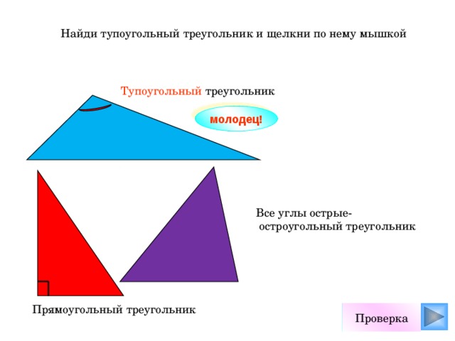 Найди тупоугольный треугольник и щелкни по нему мышкой Тупоугольный треугольник молодец! Все углы острые-  остроугольный треугольник Прямоугольный треугольник Проверка