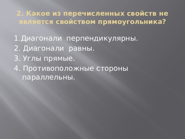 2. Какое из перечисленных свойств не является свойством прямоугольника? 1.Диагонали перпендикулярны. 2. Диагонали равны. 3. Углы прямые. 4. Противоположные стороны параллельны.