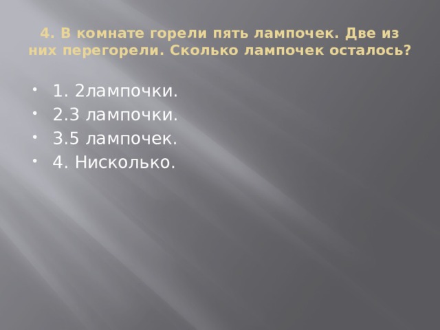 4. В комнате горели пять лампочек. Две из них перегорели. Сколько лампочек осталось?