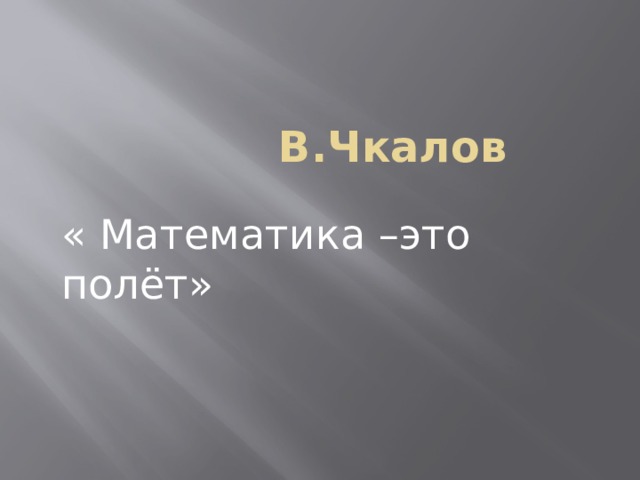 В.Чкалов « Математика –это полёт»