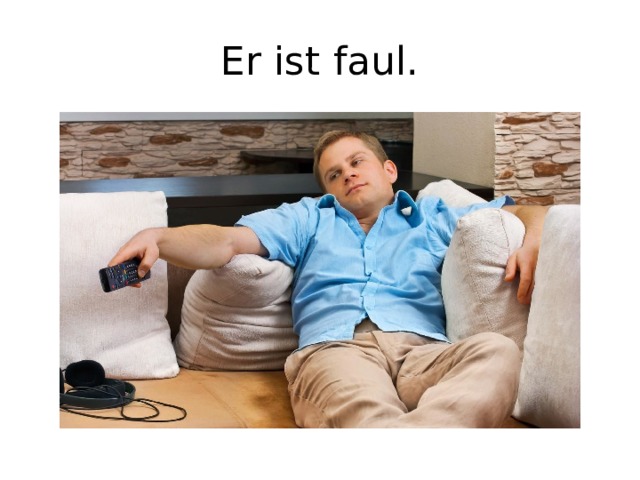 Er ist faul.