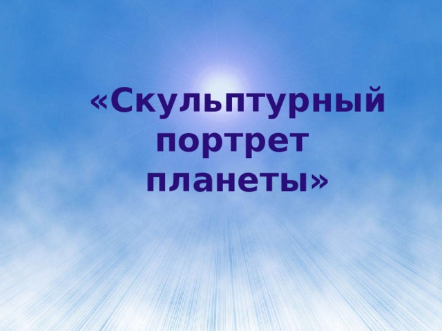 Как сделать проект по географии 5 класс скульптурный портрет планеты