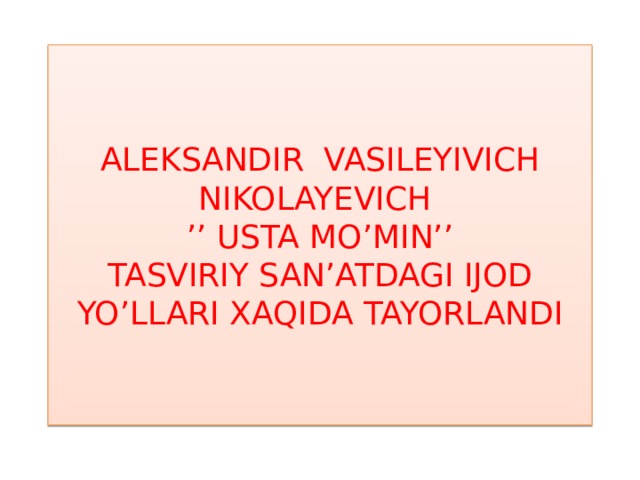 ALEKSANDIR VASILEYIVICH NIKOLAYEVICH  ’’ USTA MO’MIN’’  TASVIRIY SAN’ATDAGI IJOD YO’LLARI XAQIDA TAYORLANDI