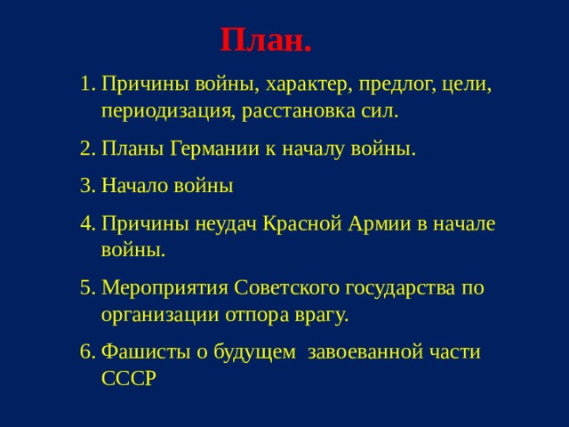 План. Причины войны, характер, предлог, цели, периодизация, расстановка сил. Планы Германии к началу войны. Начало войны Причины неудач Красной Армии в начале войны. Мероприятия Советского государства по организации отпора врагу. Фашисты о будущем завоеванной части СССР