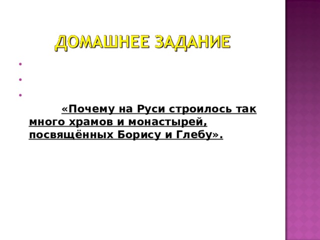 §8-9,  стр. 61-70. Вопросы и задания устно. Напишите небольшой рассказ на тему «Почему на Руси строилось так много храмов и монастырей, посвящённых Борису и Глебу».