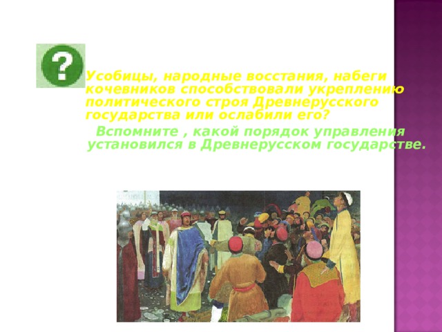 Усобицы, народные восстания, набеги кочевников способствовали укреплению политического строя Древнерусского государства или ослабили его?