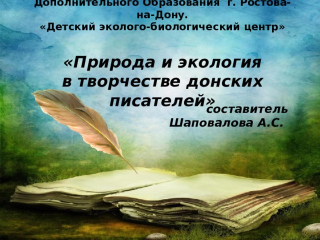 Муниципальное Бюджетное Учреждение  Дополнительного Образования г. Ростова-на-Дону.  «Детский эколого-биологический центр»   «Природа и экология  в творчестве донских писателей»   составитель Шаповалова А.С.