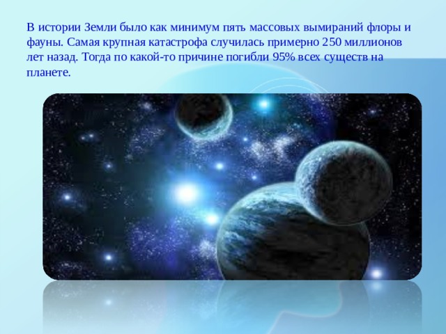 В истории Земли было как минимум пять массовых вымираний флоры и фауны. Самая крупная катастрофа случилась примерно 250 миллионов лет назад. Тогда по какой-то причине погибли 95% всех существ на планете.