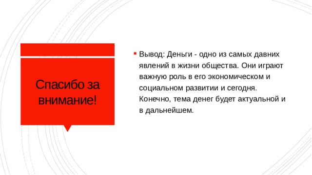 Вывод: Деньги - одно из самых давних явлений в жизни общества. Они играют важную роль в его экономическом и социальном развитии и сегодня. Конечно, тема денег будет актуальной и в дальнейшем.