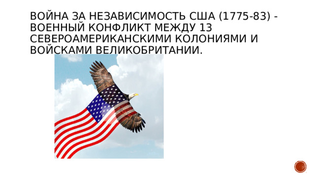 Война за независимость США (1775-83) - военный конфликт между 13 североамериканскими колониями и войсками Великобритании.