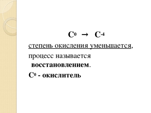 С 0 → С -4  степень окисления уменьшается ,  процесс называется восстановлением .   С 0 - окислитель